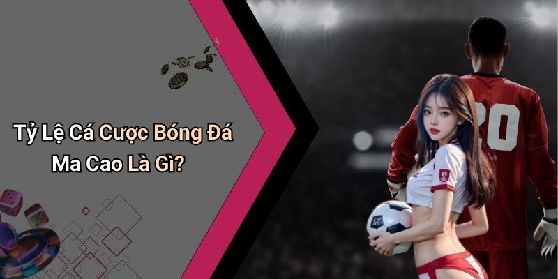 Tỷ Lệ Cá Cược Bóng Đá Ma Cao Là Gì?