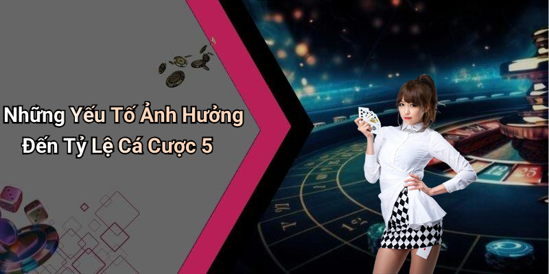 Những Yếu Tố Ảnh Hưởng Đến Tỷ Lệ Cá Cược 5