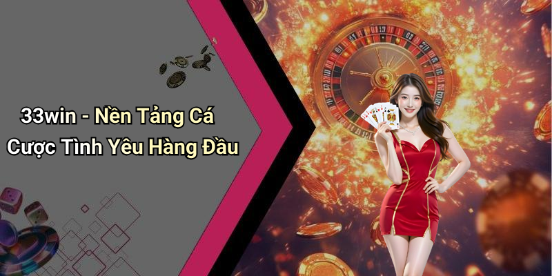 33win - Nền Tảng Cá Cược Tình Yêu Hàng Đầu