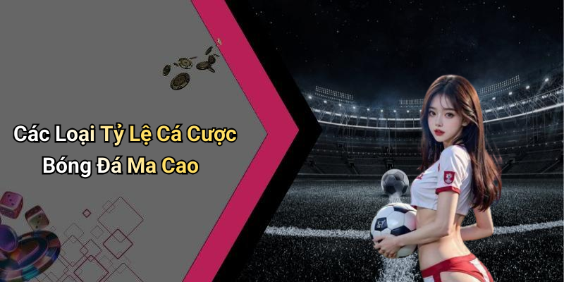 Các Loại Tỷ Lệ Cá Cược Bóng Đá Ma Cao
