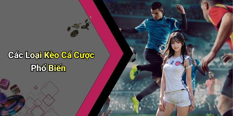 Các Loại Kèo Cá Cược Phổ Biến