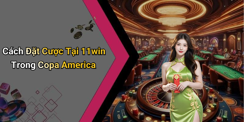 Cách Đặt Cược Tại 11win Trong Copa America