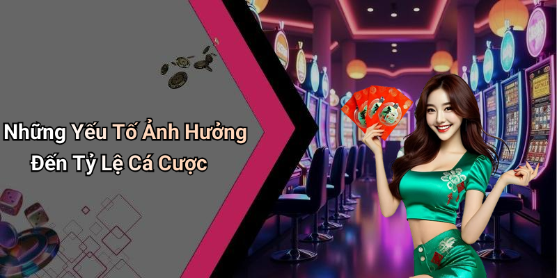 Những Yếu Tố Ảnh Hưởng Đến Tỷ Lệ Cá Cược