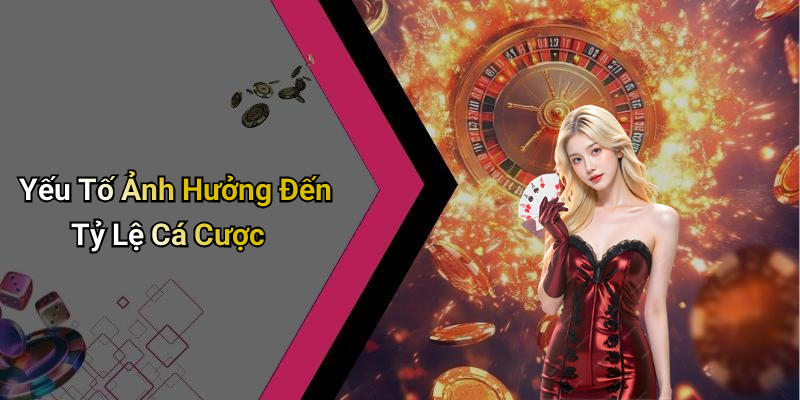 Yếu Tố Ảnh Hưởng Đến Tỷ Lệ Cá Cược
