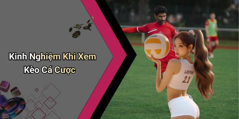 Kinh Nghiệm Khi Xem Kèo Cá Cược